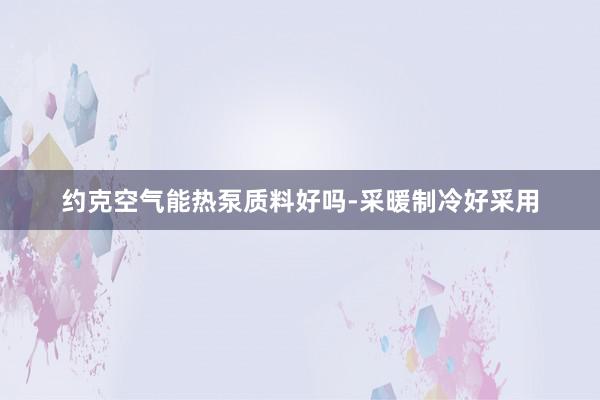 约克空气能热泵质料好吗-采暖制冷好采用